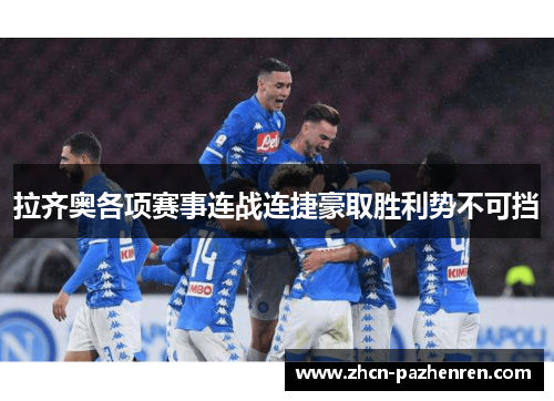 拉齐奥各项赛事连战连捷豪取胜利势不可挡 拉齐奥各项赛事连战连捷豪取胜利势不可挡