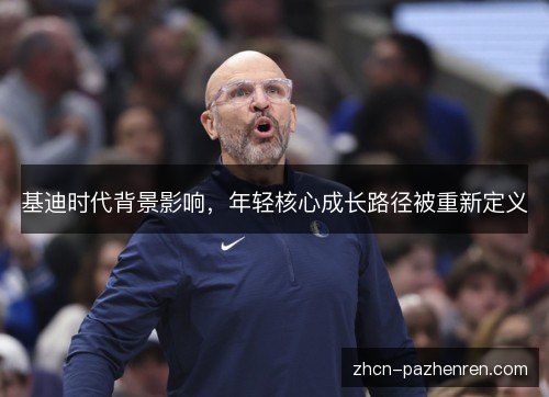 基迪时代背景影响,年轻核心成长路径被重新定义 基迪时代背景影响,年轻核心成长路径被重新定义