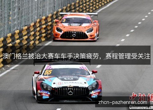 澳门格兰披治大赛车车手决策疲劳，赛程管理受关注